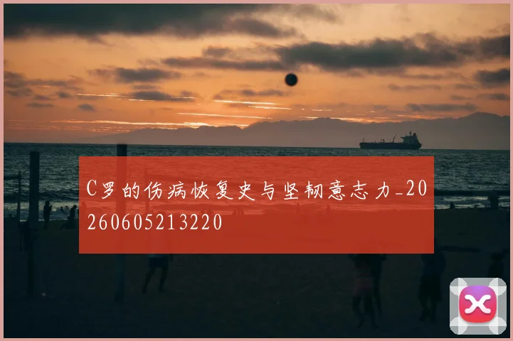 C罗的伤病恢复史与坚韧意志力_20260605213220