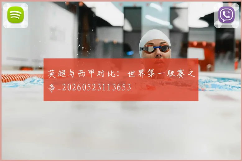 英超与西甲对比：世界第一联赛之争_20260523113653