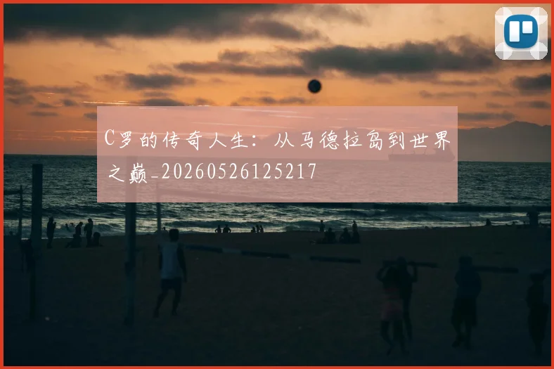 C罗的传奇人生：从马德拉岛到世界之巅_20260526125217