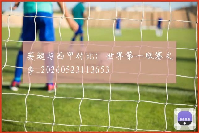 英超与西甲对比：世界第一联赛之争_20260523113653