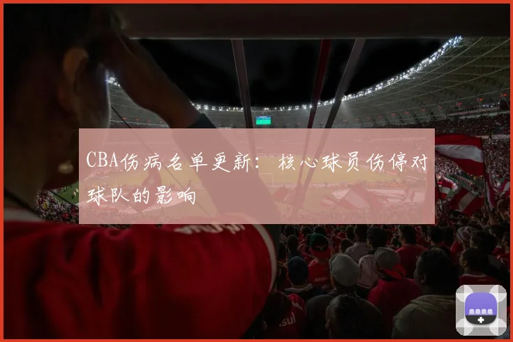 CBA伤病名单更新：核心球员伤停对球队的影响